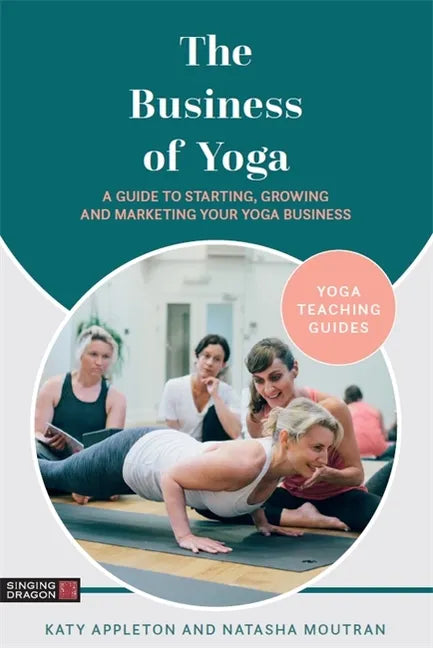 The Business of Yoga: A Guide to Starting, Growing and Marketing Your Yoga Business - Paperback