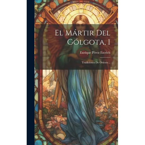El Mártir Del Gólgota, 1: Tradiciones De Oriente... - Hardcover
