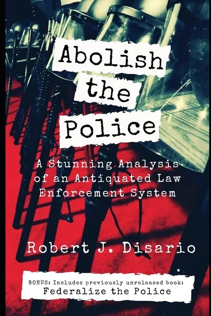 Abolish The Police: A Stunning Analysis of an Antiquated Law Enforcement System - Paperback