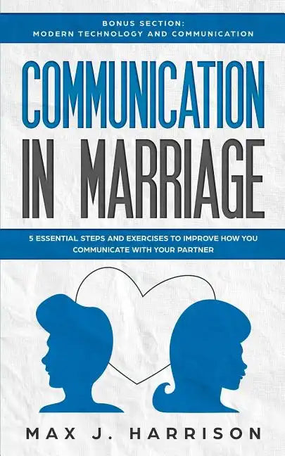 Communication in Marriage: 5 Essential Tips and Exercises to Improve How You Communicate With Your Partner - Paperback
