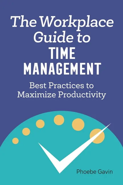 The Workplace Guide to Time Management: Best Practices to Maximize Productivity - Paperback
