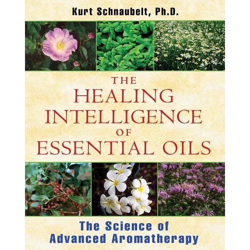 The Healing Intelligence of Essential Oils: The Science of Advanced Aromatherapy - Paperback
