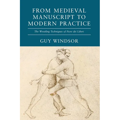 From Medieval Manuscript to Modern Practice: The Wrestling Techniques of Fiore dei Liberi - Paperback