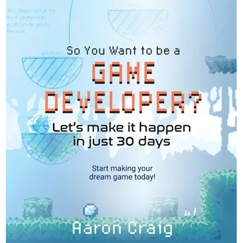 So You Want To Be A Game Developer: Let's get it done in just 30 days - Hardcover