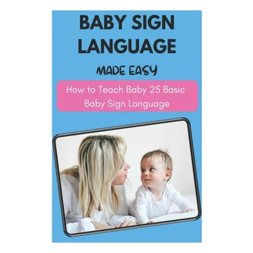 Baby Sign Language Made Easy - How to Teach Baby 25 Basic Baby Sign Language - Paperback