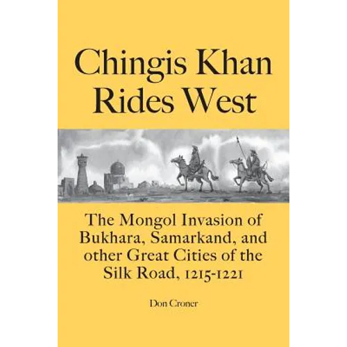 Chingis Khan Rides West: The Mongol Invasion of Bukhara, Samarkand, and other Great Cities of the Silk Road, 1215-1221 - Paperback