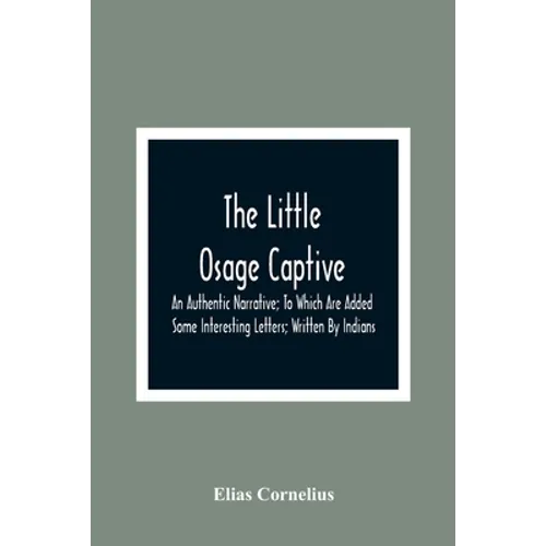 The Little Osage Captive: An Authentic Narrative; To Which Are Added Some Interesting Letters; Written By Indians - Paperback