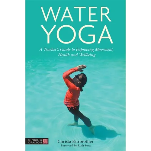 Water Yoga: A Teacher's Guide to Improving Movement, Health and Wellbeing - Paperback