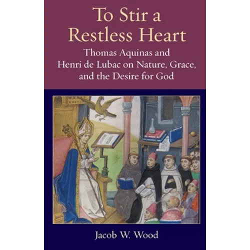 To Stir a Restless Heart: Thomas Aquinas and Henri de Lubac on Nature, Grace, and the Desire for God - Paperback