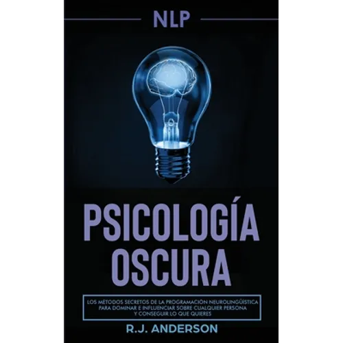 Pnl: Psicología Oscura - Los métodos secretos de la programación neurolingüística para dominar e influenciar sobre cualquie - Paperback