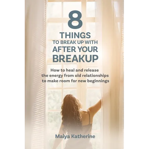 8 Things to Break Up With After Your Breakup: How to heal and release the energy from old relationships to make room for new beginnings - Paperback