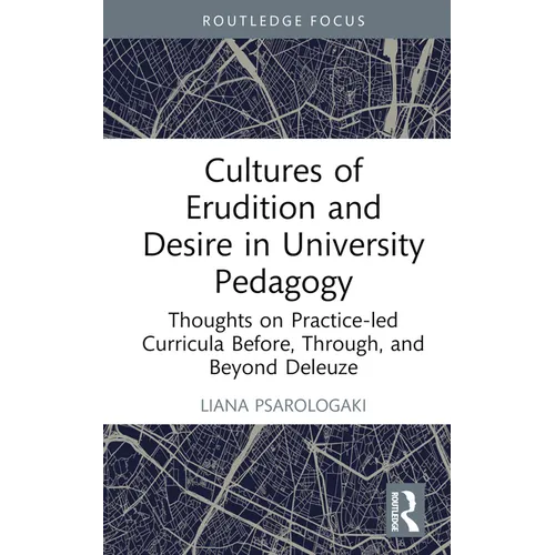 Cultures of Erudition and Desire in University Pedagogy: Thoughts on Practice-Led Curricula Before, Through, and Beyond Deleuze - Hardcover