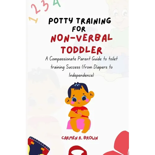 Potty Training for Non-Verbal Toddler: A Compassionate Parent Guide to toilet training Success (from Diapers to Independence) - Paperback