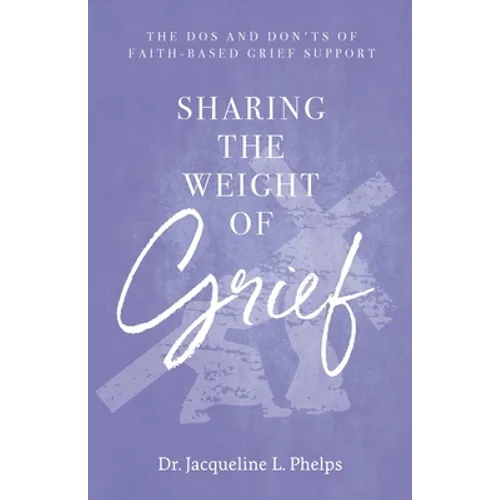 Sharing the Weight of Grief: The Dos and Don'ts of Faith-Based Grief Support - Paperback