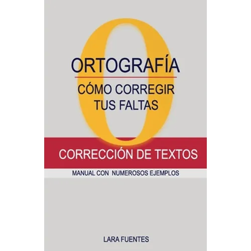Cómo Corregir Tus Faltas de Ortografía: Corrección de textos. MANUAL CON NUMEROSOS EJEMPLOS. GRAMÁTICA Y ORTOGRAFÍA. Dudas resueltas - Paperback