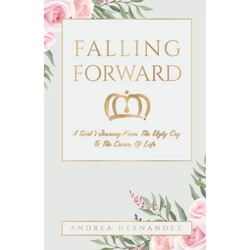 Falling Forward: A Girl's Journey From The Ugly Cry To The Crown Of Life - Paperback