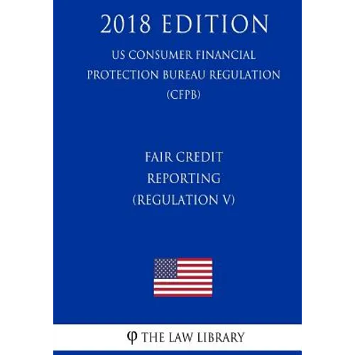 Fair Credit Reporting (Regulation V) (US Consumer Financial Protection Bureau Regulation) (CFPB) (2018 Edition) - Paperback