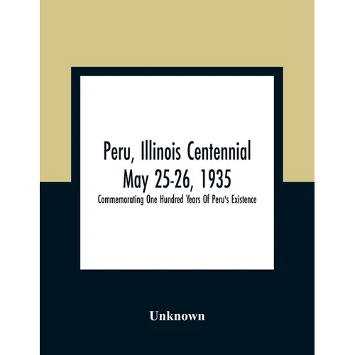 Peru, Illinois Centennial May 25-26, 1935: Commemorating One Hundred Years Of Peru'S Existence - Paperback