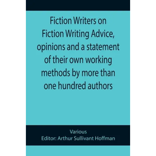 Fiction Writers on Fiction Writing Advice, opinions and a statement of their own working methods by more than one hundred authors - Paperback