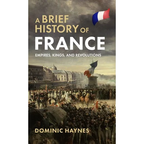 A Brief History of France: Empires, Kings, and Revolutions - Hardcover