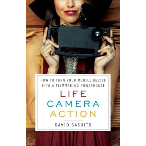 Life. Camera. Action.: How to Turn Your Mobile Device Into a Filmmaking Powerhouse - Paperback