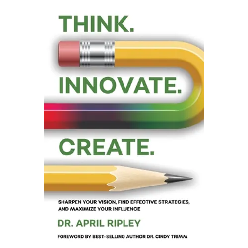 Think. Innovate. Create.: Sharpen Your Vision, Find Effective Strategies, and Maximize Your Influence - Paperback