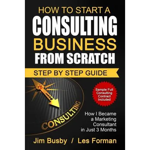 How to Start a Consulting Business From Scratch: Step By Step Guide. How I Became a Marketing Consultant in Just 3 Months - Paperback