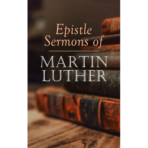 Epistle Sermons of Martin Luther: Epiphany, Easter and Pentecost Lectures & Sermons from Trinity Sunday to Advent - Paperback