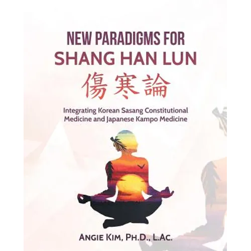 New Paradigms for Shang Han Lun: Integrating Korean Sasang Constitutional Medicine and Japanese Kampo Medicine - Paperback
