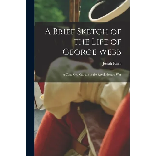 A Brief Sketch of the Life of George Webb: a Cape Cod Captain in the Revolutionary War - Paperback