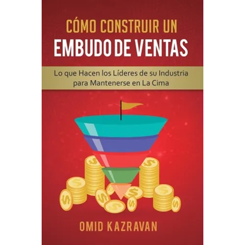 Cómo Construir Un Embudo De Ventas: Lo Que Hacen Los Líderes De Su Industria Para Mantenerse En La Cima - Hardcover
