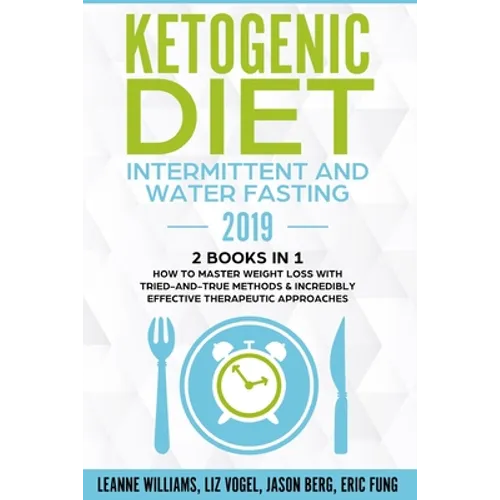 Ketogenic Diet - Intermittent and Water Fasting 2019: 2 Books In 1 - How to Master Weight Loss With Tried-And-True Methods & Incredibly Effective Ther - Paperback