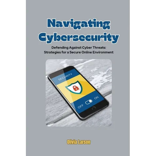 Navigating Cybersecurity: Defending Against Cyber Threats: Strategies for a Secure Online Environment - Paperback