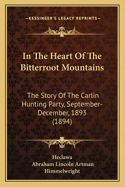 In The Heart Of The Bitterroot Mountains: The Story Of The Carlin Hunting Party, September-December, 1893 (1894) - Paperback