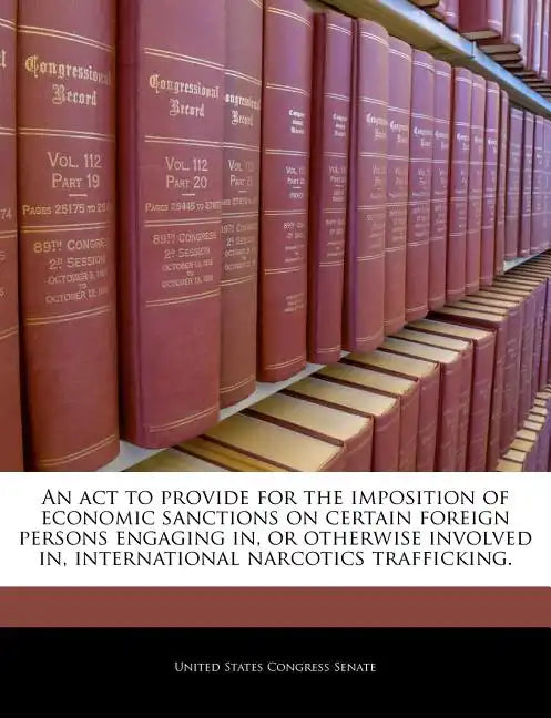 An ACT to Provide for the Imposition of Economic Sanctions on Certain Foreign Persons Engaging In, or Otherwise Involved In, International Narcotics T - Paperback