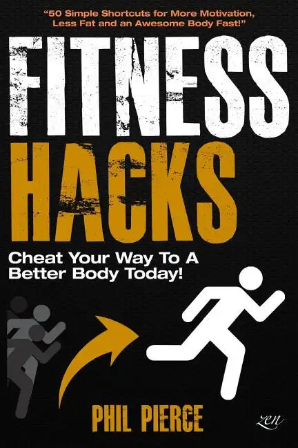 Fitness Hacks: Cheat Your Way to a Better Body Today!: 50 Simple Shortcuts, Tips and Tricks to Lose weight, Build Muscle and Get Fit Fast! - Paperback