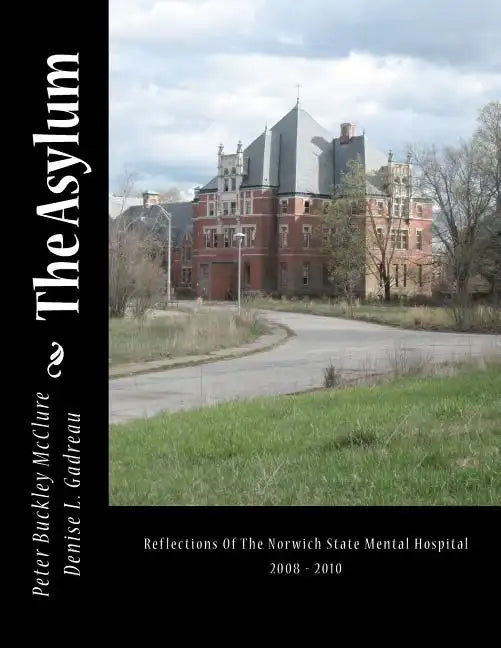 The Asylum, Reflections of the Norwich State Mental Hospital 2008-2010: Reflections Of The Norwich State Mental Hospital 2008 - 2010 - Paperback