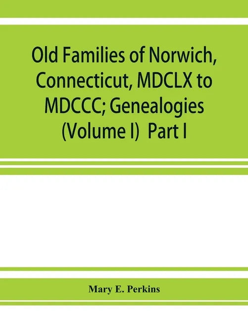 Old families of Norwich, Connecticut, MDCLX to MDCCC; Genealogies (Volume I) Part I - Paperback