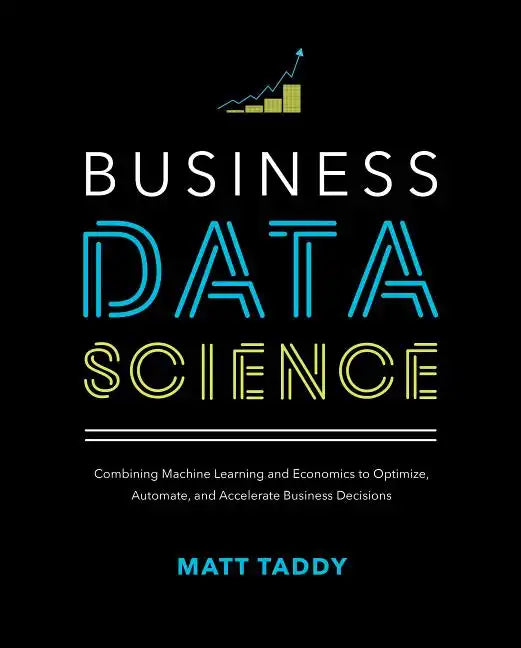 Business Data Science: Combining Machine Learning and Economics to Optimize, Automate, and Accelerate Business Decisions - Hardcover