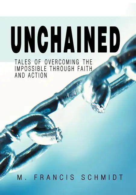 Unchained: Tales of Overcoming the Impossible through Faith and Action - Hardcover