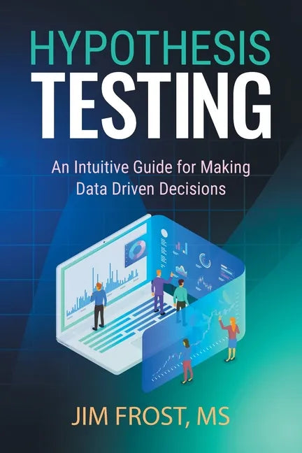 Hypothesis Testing: An Intuitive Guide for Making Data Driven Decisions - Paperback
