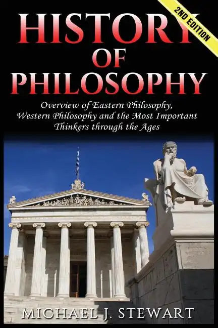 History of Philosophy: Overview of: Eastern Philosophy, Western Philosophy, and the Most Important Thinkers Through the Ages - Paperback