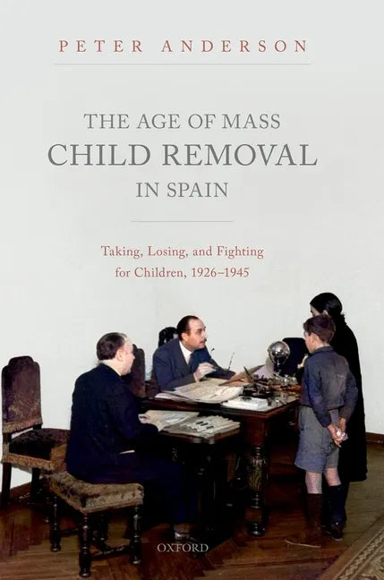 The Age of Mass Child Removal in Spain: Taking, Losing, and Fighting for Children, 1926-1945 - Hardcover