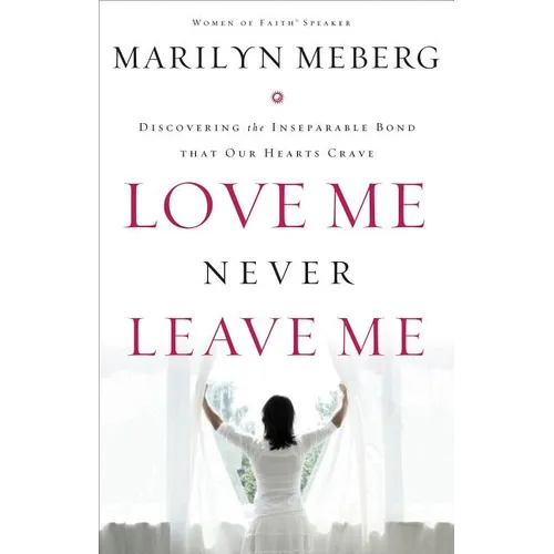 Love Me Never Leave Me: Discovering the Inseparable Bond That Our Hearts Crave - Paperback