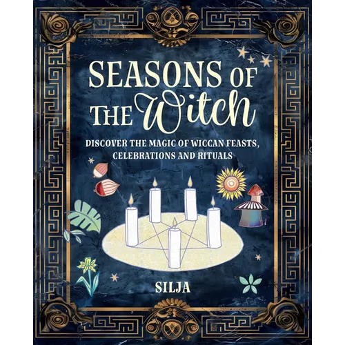 Seasons of the Witch: Discover the Magic of Wiccan Feasts, Celebrations, and Rituals - Hardcover