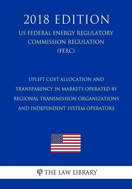 Uplift Cost Allocation and Transparency in Markets Operated by Regional Transmission Organizations and Independent System Operators (US Federal Energy - Paperback