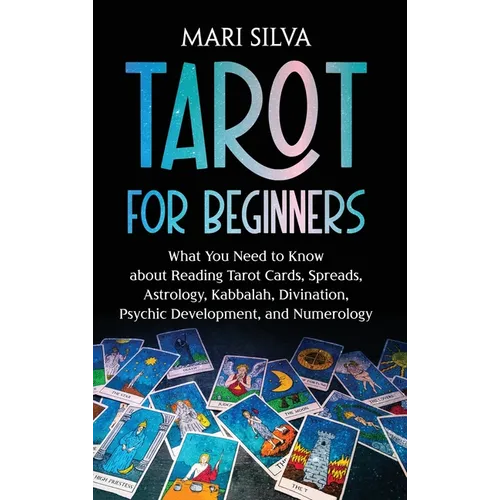 Tarot for Beginners: What You Need to Know about Reading Tarot Cards, Spreads, Astrology, Kabbalah, Divination, Psychic Development, and Numerology - Hardcover