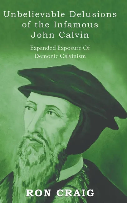 Unbelievable Delusions of the Infamous John Calvin - Hardcover