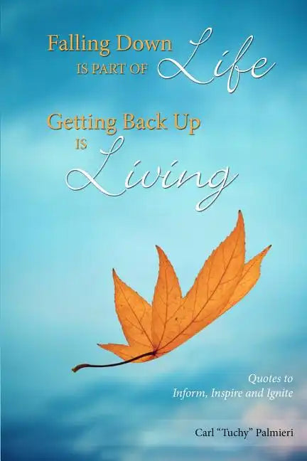 Falling Down is Part of Life-Getting Back Up is Living: Quotes to Inform, Inspire and Ignite - Paperback