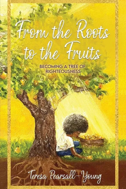 From The Roots To The Fruits: Becoming A Tree Of Righteousness - Paperback